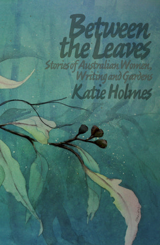 Between the Leaves: Stories of Australian Women, Writing and Gardens