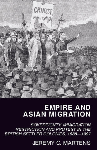 Empire and Asian Migration: Sovereignty, Immigration Restriction and Protest in the British Settler Colonies, 1888–1907