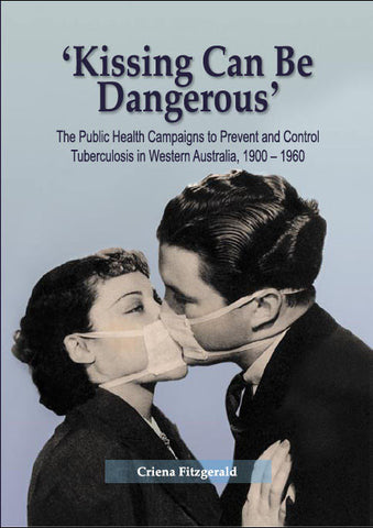 Kissing Can Be Dangerous: The Public Health Campaigns to Prevent and Control Tuberculosis in Western Australia, 1900–1960