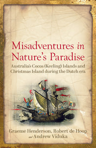 Misadventures in Nature's Paradise Australia's Cocos (Keeling) Islands and Christmas Island during the Dutch Era Graeme Henderson, Robert de Hoop, and Andrew Viduka