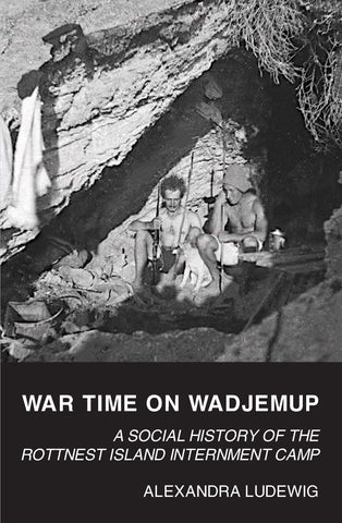 War Time on Wadjemup: A Social History of the Rottnest Island Internment Camp