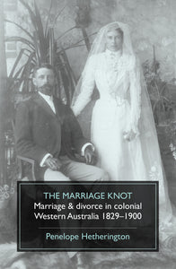 The Marriage Knot: Marriage & divorce in colonial Western Australia 1829–1900